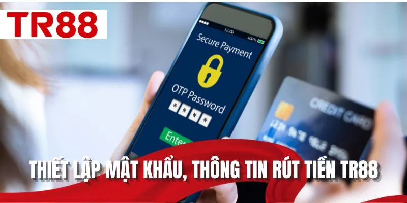 Thiết lập mật khẩu, thông tin rút tiền TR88